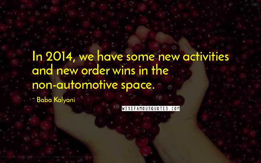 Baba Kalyani Quotes: In 2014, we have some new activities and new order wins in the non-automotive space.