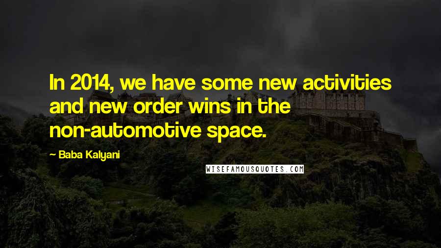 Baba Kalyani Quotes: In 2014, we have some new activities and new order wins in the non-automotive space.