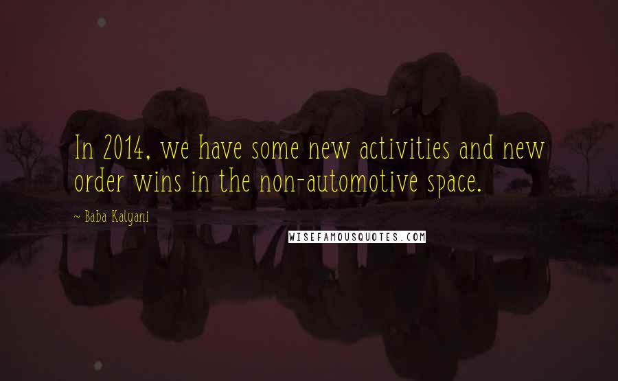 Baba Kalyani Quotes: In 2014, we have some new activities and new order wins in the non-automotive space.
