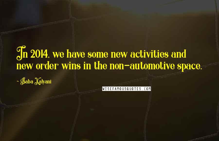 Baba Kalyani Quotes: In 2014, we have some new activities and new order wins in the non-automotive space.
