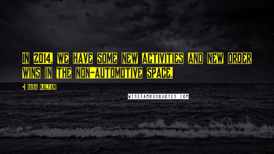 Baba Kalyani Quotes: In 2014, we have some new activities and new order wins in the non-automotive space.