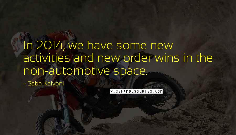Baba Kalyani Quotes: In 2014, we have some new activities and new order wins in the non-automotive space.