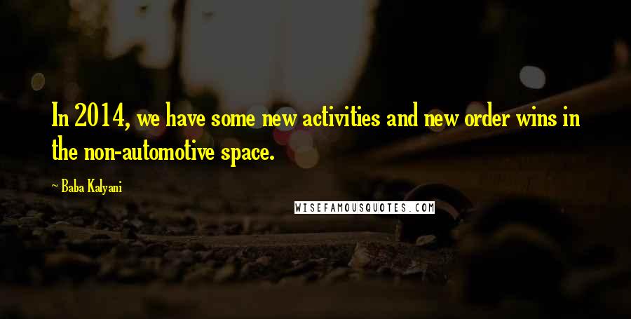 Baba Kalyani Quotes: In 2014, we have some new activities and new order wins in the non-automotive space.