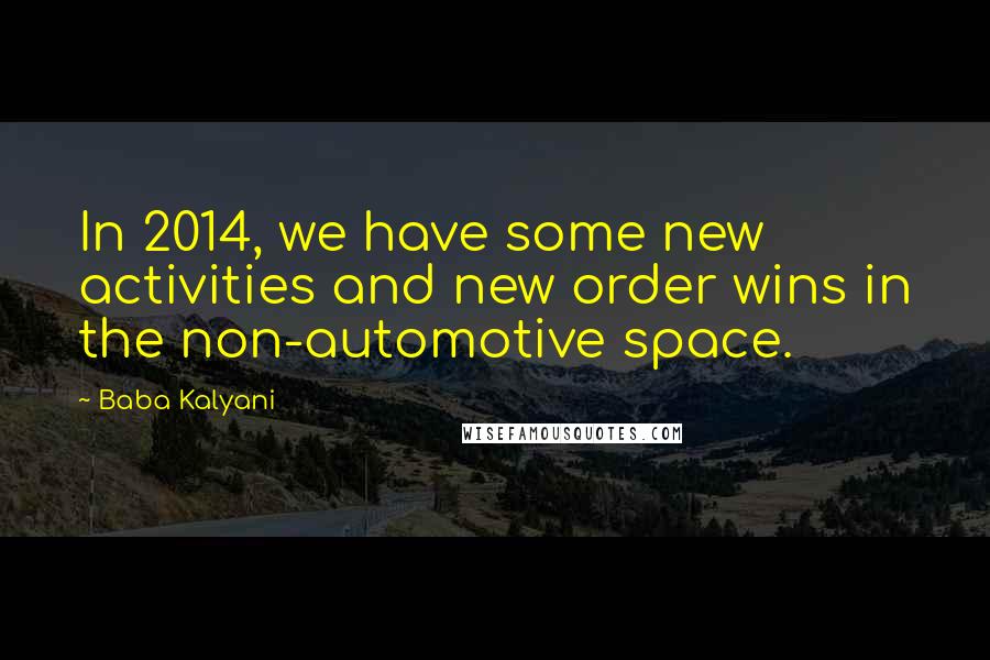 Baba Kalyani Quotes: In 2014, we have some new activities and new order wins in the non-automotive space.