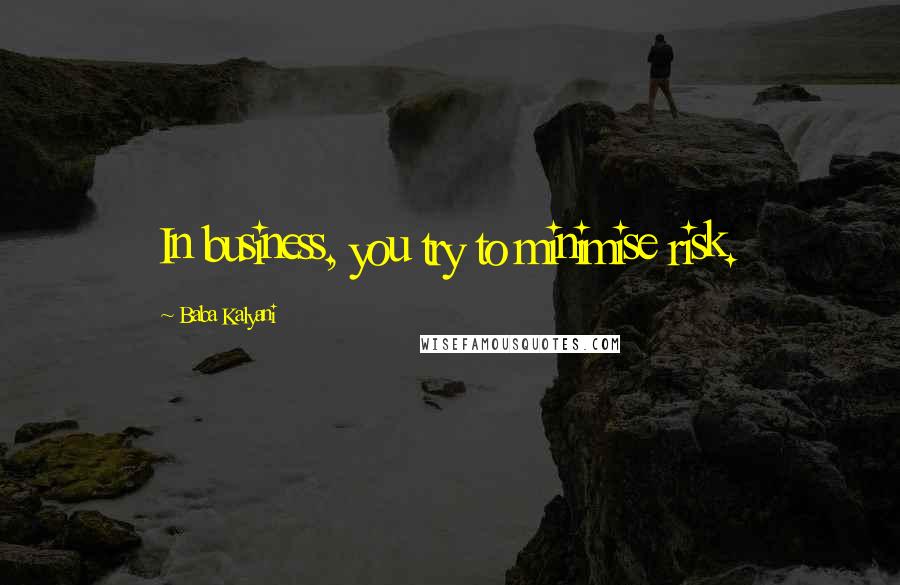 Baba Kalyani Quotes: In business, you try to minimise risk.