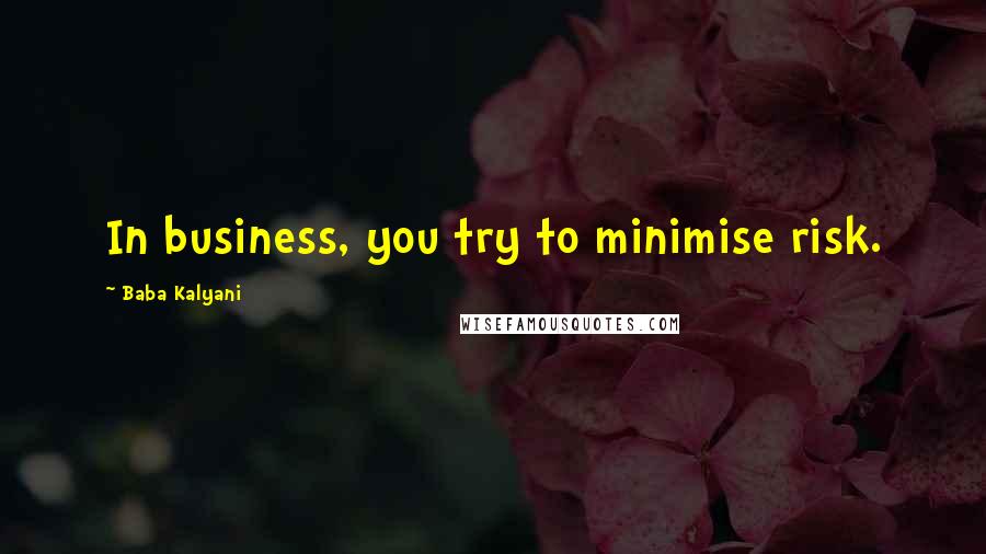 Baba Kalyani Quotes: In business, you try to minimise risk.