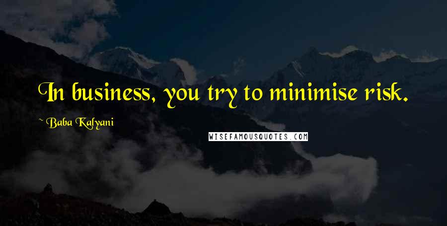 Baba Kalyani Quotes: In business, you try to minimise risk.