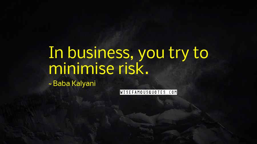 Baba Kalyani Quotes: In business, you try to minimise risk.