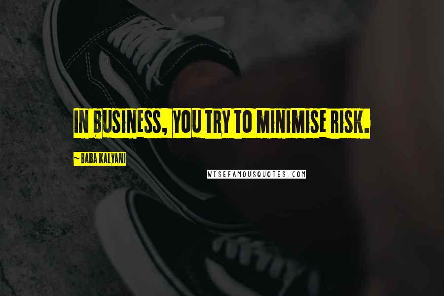 Baba Kalyani Quotes: In business, you try to minimise risk.