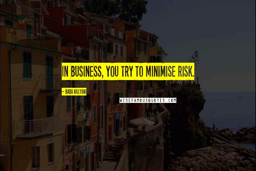 Baba Kalyani Quotes: In business, you try to minimise risk.