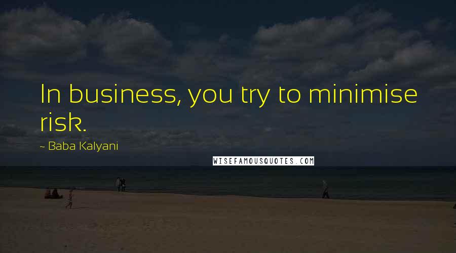 Baba Kalyani Quotes: In business, you try to minimise risk.