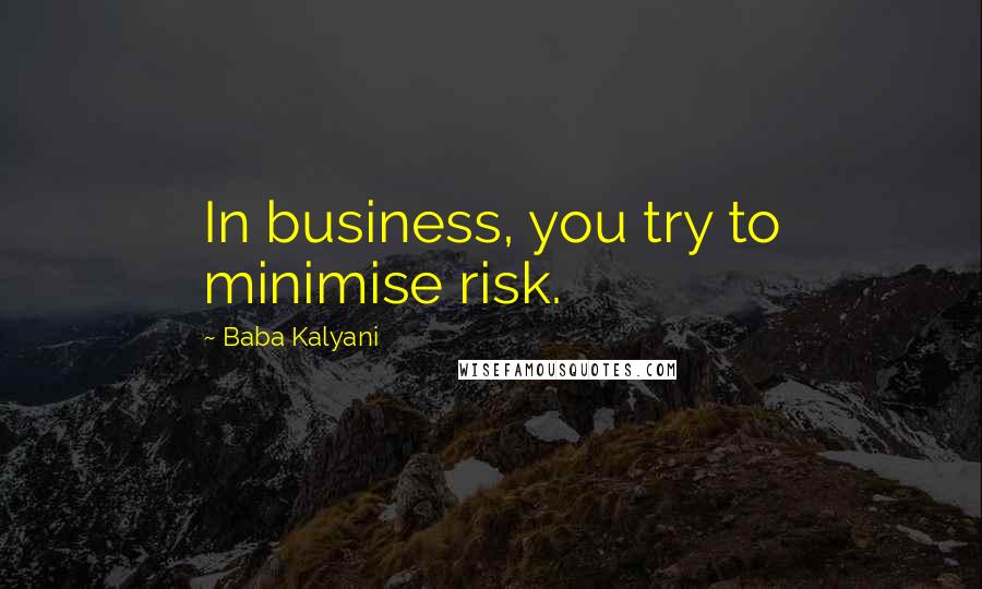 Baba Kalyani Quotes: In business, you try to minimise risk.