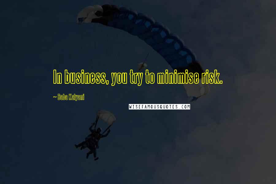 Baba Kalyani Quotes: In business, you try to minimise risk.