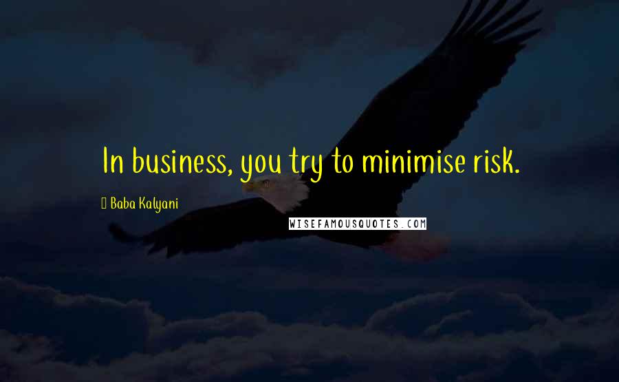 Baba Kalyani Quotes: In business, you try to minimise risk.