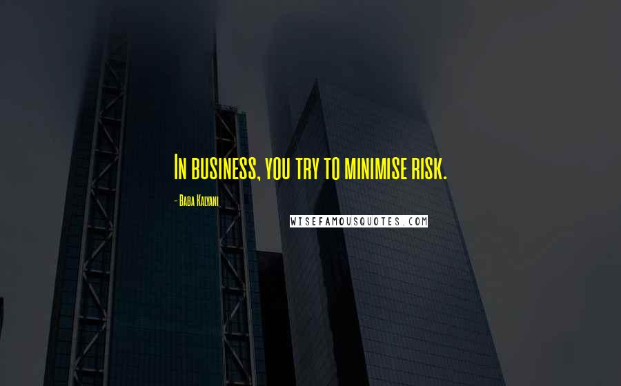 Baba Kalyani Quotes: In business, you try to minimise risk.