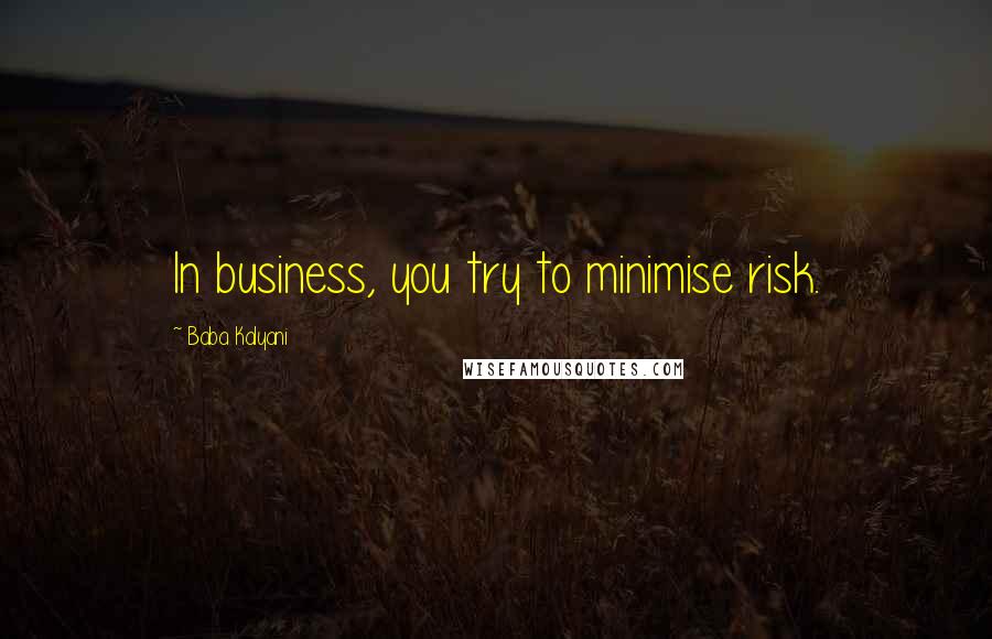 Baba Kalyani Quotes: In business, you try to minimise risk.