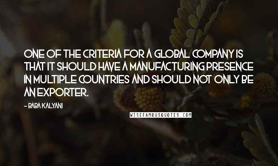 Baba Kalyani Quotes: One of the criteria for a global company is that it should have a manufacturing presence in multiple countries and should not only be an exporter.