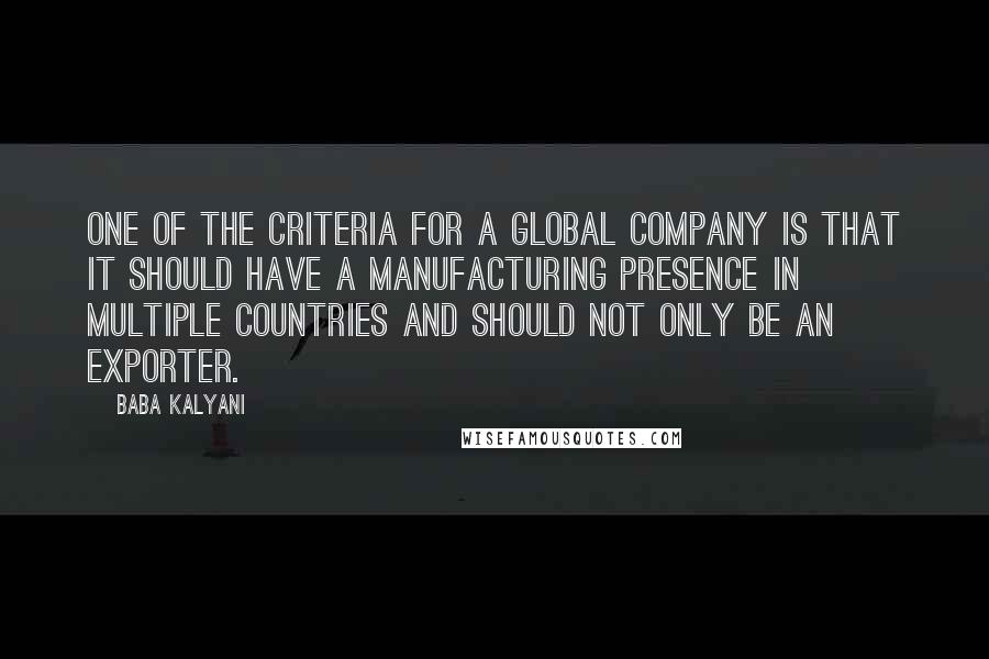 Baba Kalyani Quotes: One of the criteria for a global company is that it should have a manufacturing presence in multiple countries and should not only be an exporter.