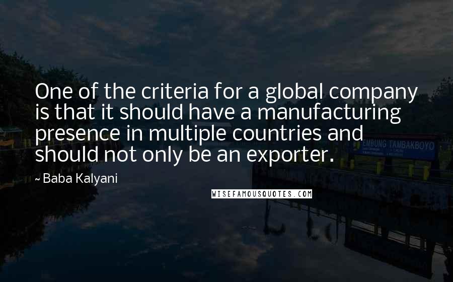 Baba Kalyani Quotes: One of the criteria for a global company is that it should have a manufacturing presence in multiple countries and should not only be an exporter.