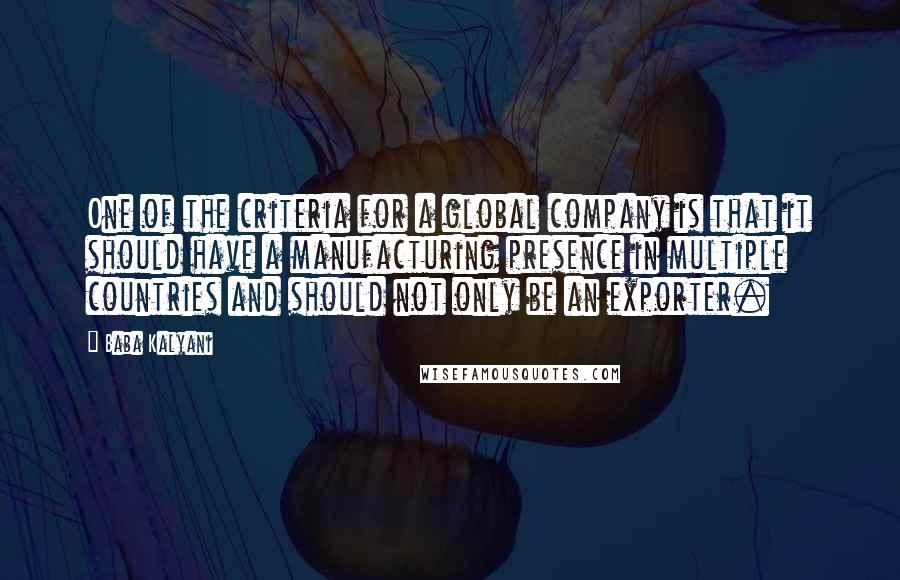 Baba Kalyani Quotes: One of the criteria for a global company is that it should have a manufacturing presence in multiple countries and should not only be an exporter.