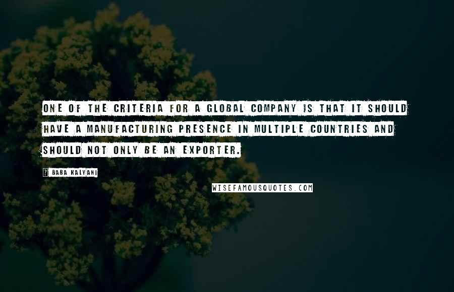 Baba Kalyani Quotes: One of the criteria for a global company is that it should have a manufacturing presence in multiple countries and should not only be an exporter.