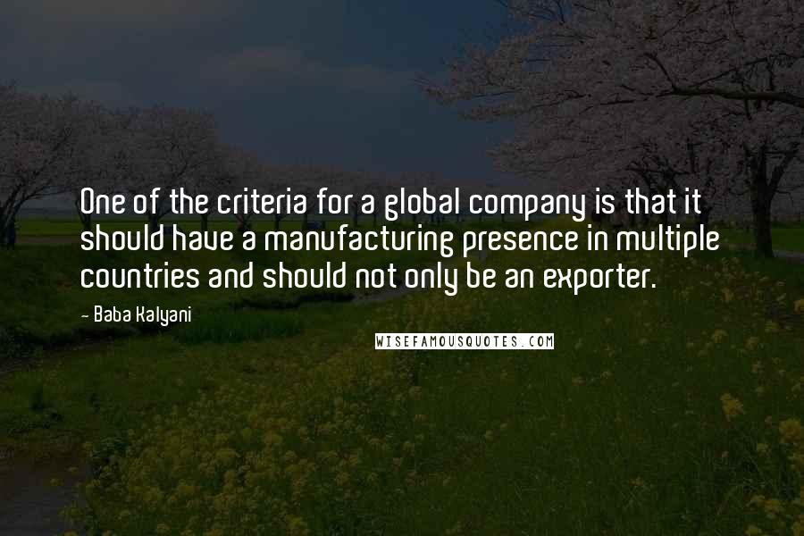 Baba Kalyani Quotes: One of the criteria for a global company is that it should have a manufacturing presence in multiple countries and should not only be an exporter.