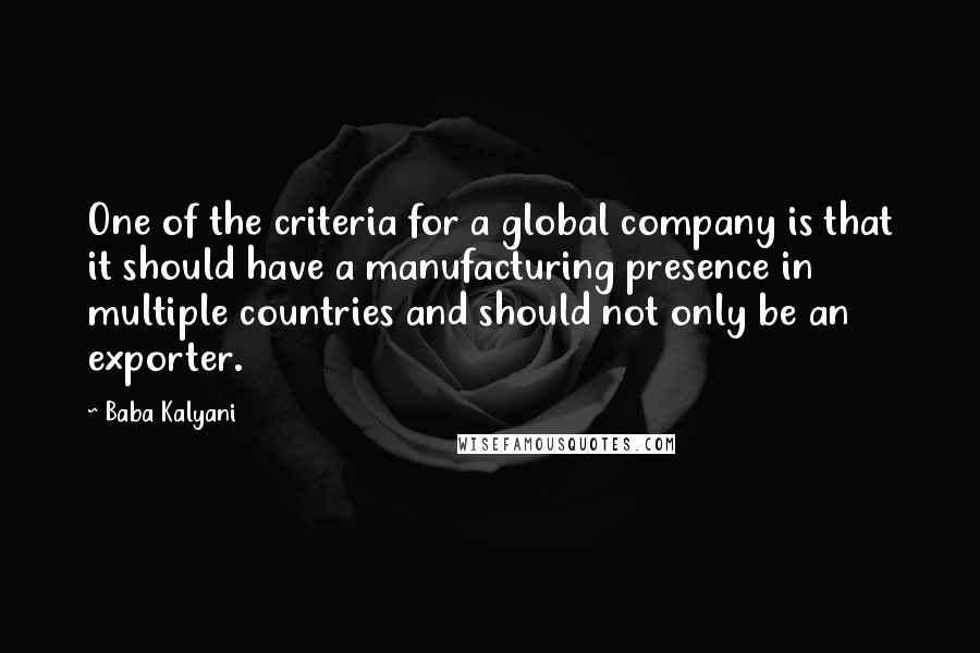 Baba Kalyani Quotes: One of the criteria for a global company is that it should have a manufacturing presence in multiple countries and should not only be an exporter.