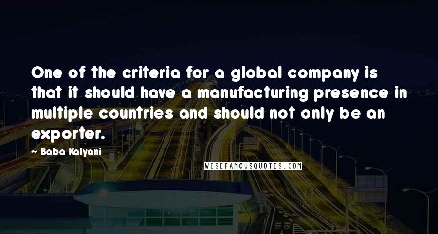 Baba Kalyani Quotes: One of the criteria for a global company is that it should have a manufacturing presence in multiple countries and should not only be an exporter.