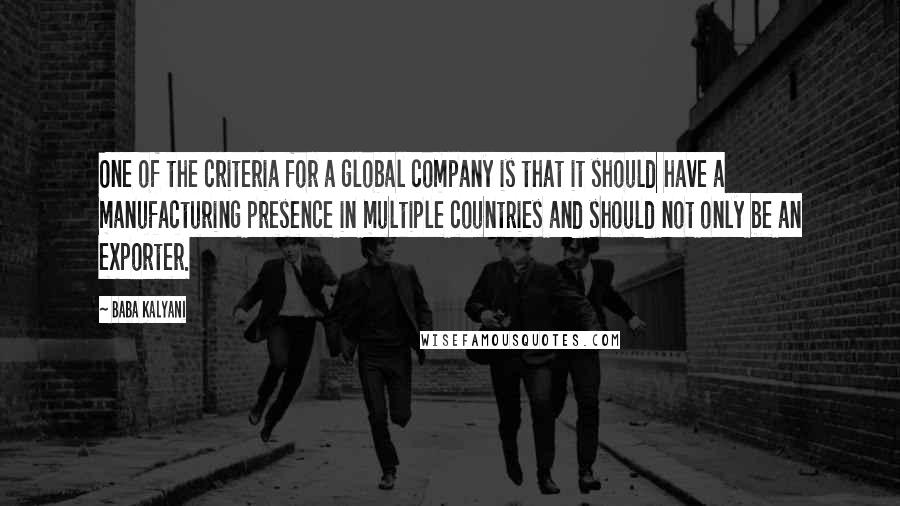 Baba Kalyani Quotes: One of the criteria for a global company is that it should have a manufacturing presence in multiple countries and should not only be an exporter.