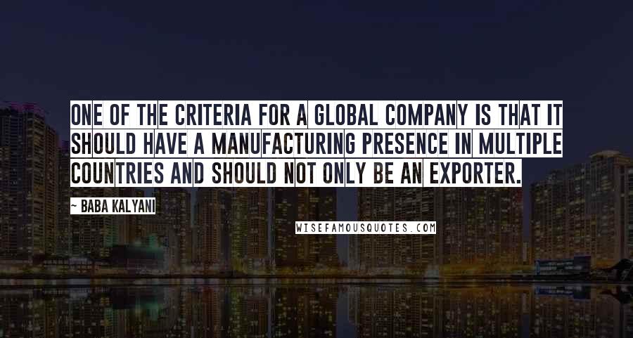 Baba Kalyani Quotes: One of the criteria for a global company is that it should have a manufacturing presence in multiple countries and should not only be an exporter.