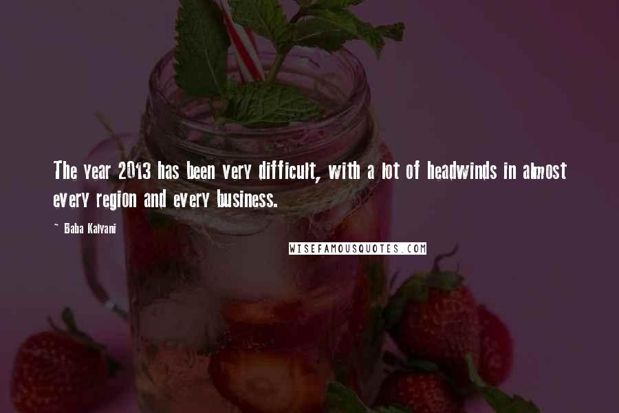 Baba Kalyani Quotes: The year 2013 has been very difficult, with a lot of headwinds in almost every region and every business.