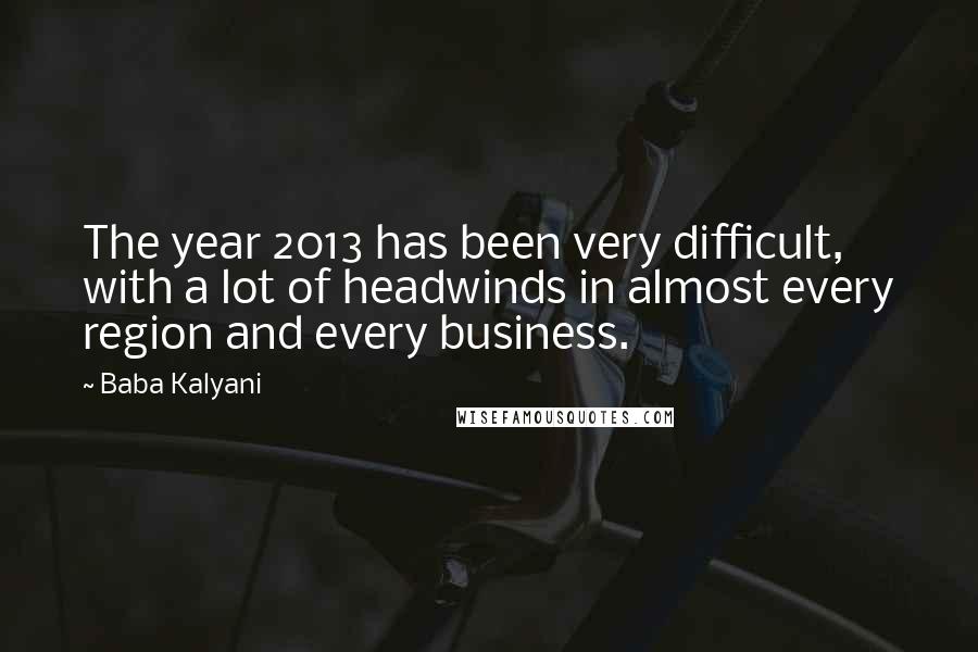 Baba Kalyani Quotes: The year 2013 has been very difficult, with a lot of headwinds in almost every region and every business.