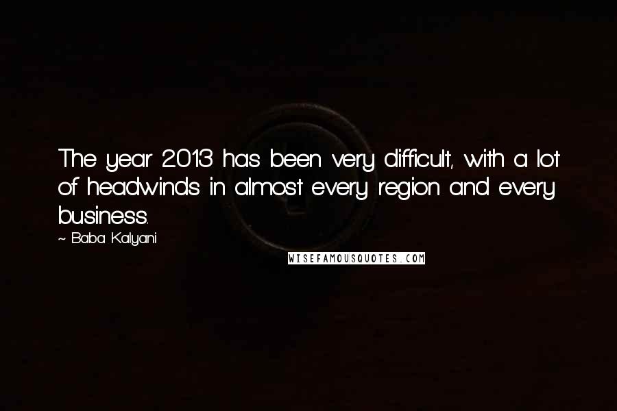 Baba Kalyani Quotes: The year 2013 has been very difficult, with a lot of headwinds in almost every region and every business.