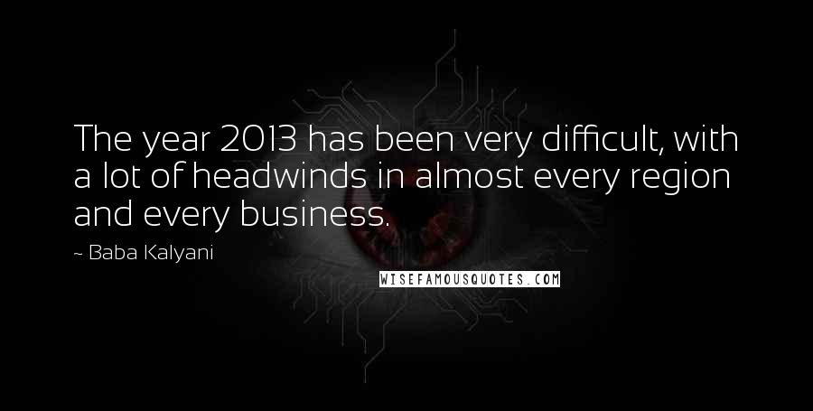 Baba Kalyani Quotes: The year 2013 has been very difficult, with a lot of headwinds in almost every region and every business.