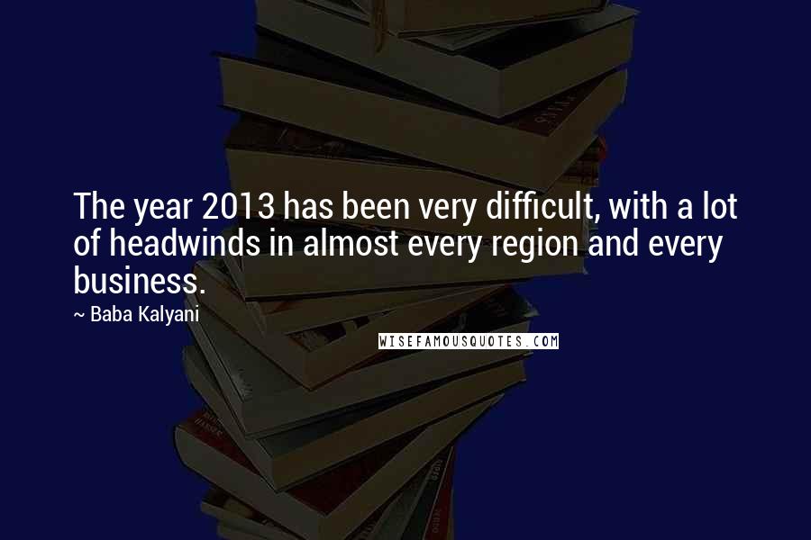 Baba Kalyani Quotes: The year 2013 has been very difficult, with a lot of headwinds in almost every region and every business.