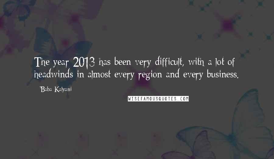 Baba Kalyani Quotes: The year 2013 has been very difficult, with a lot of headwinds in almost every region and every business.