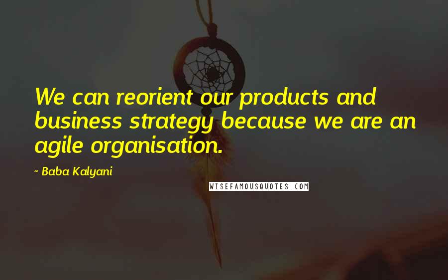 Baba Kalyani Quotes: We can reorient our products and business strategy because we are an agile organisation.