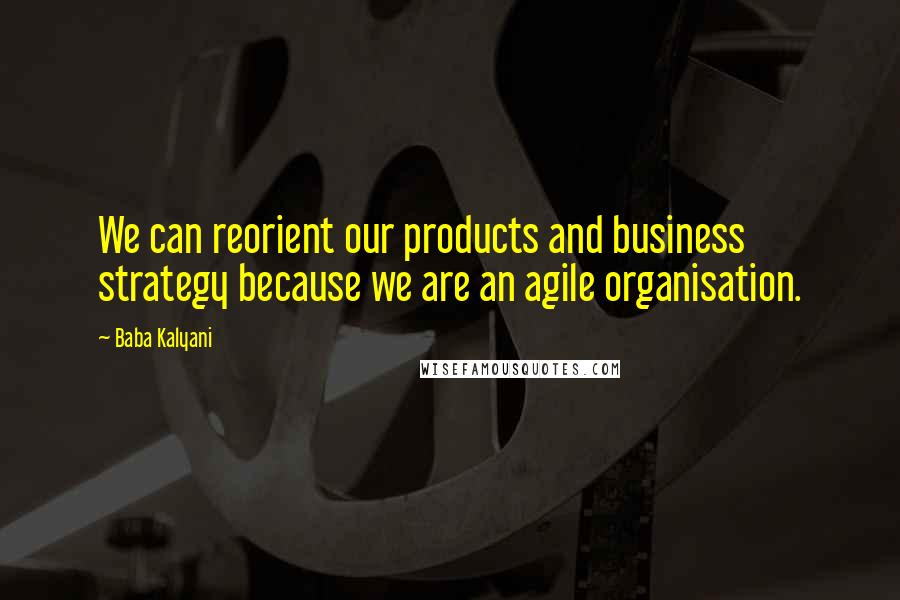 Baba Kalyani Quotes: We can reorient our products and business strategy because we are an agile organisation.