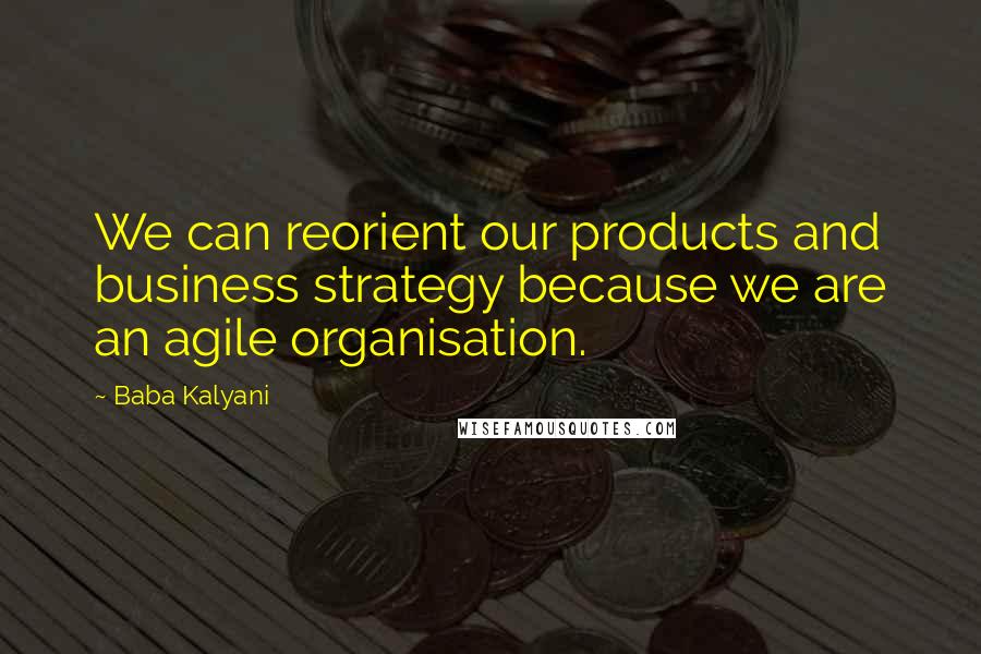 Baba Kalyani Quotes: We can reorient our products and business strategy because we are an agile organisation.