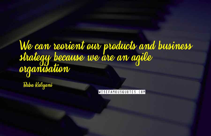 Baba Kalyani Quotes: We can reorient our products and business strategy because we are an agile organisation.