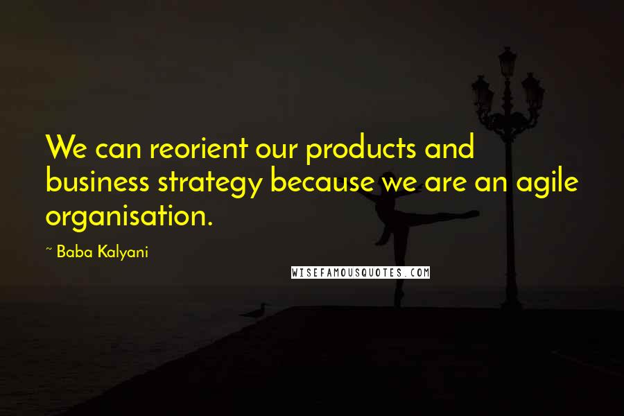 Baba Kalyani Quotes: We can reorient our products and business strategy because we are an agile organisation.