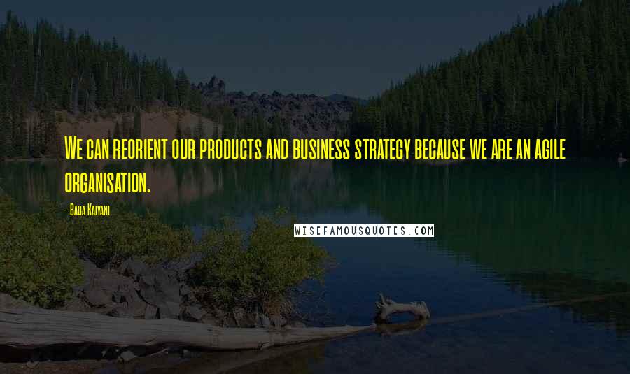 Baba Kalyani Quotes: We can reorient our products and business strategy because we are an agile organisation.