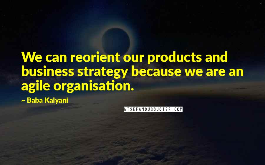Baba Kalyani Quotes: We can reorient our products and business strategy because we are an agile organisation.