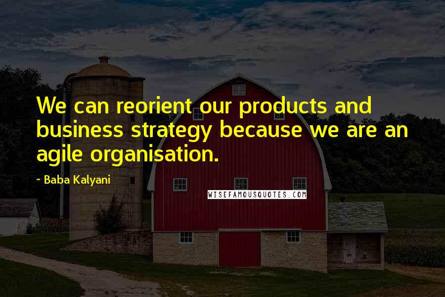 Baba Kalyani Quotes: We can reorient our products and business strategy because we are an agile organisation.