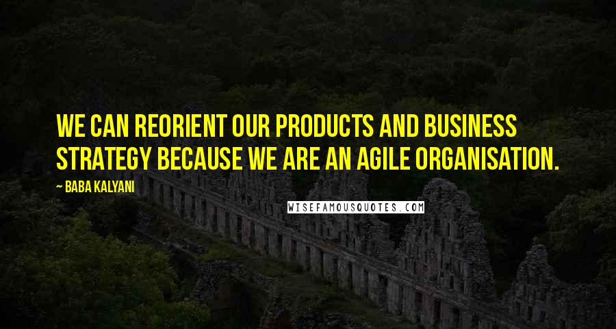 Baba Kalyani Quotes: We can reorient our products and business strategy because we are an agile organisation.