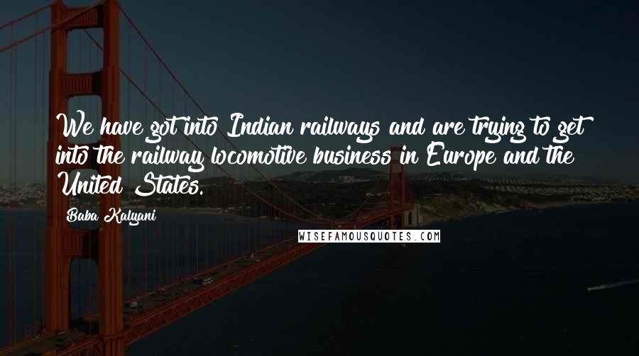 Baba Kalyani Quotes: We have got into Indian railways and are trying to get into the railway locomotive business in Europe and the United States.