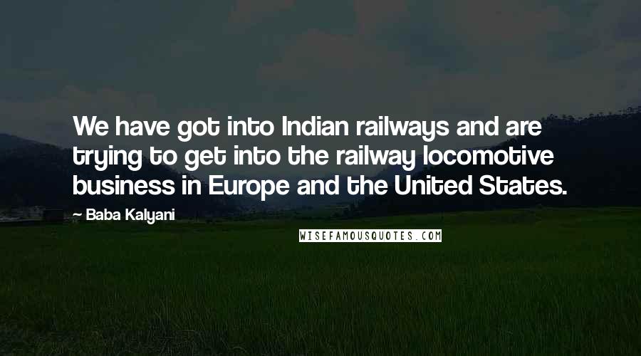 Baba Kalyani Quotes: We have got into Indian railways and are trying to get into the railway locomotive business in Europe and the United States.