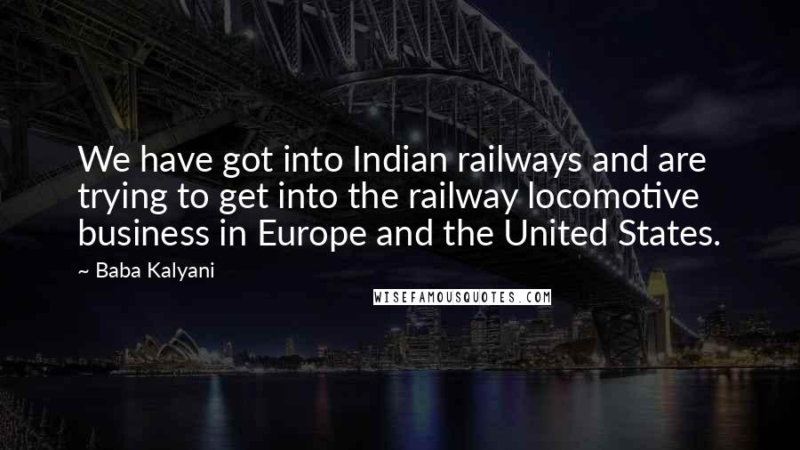 Baba Kalyani Quotes: We have got into Indian railways and are trying to get into the railway locomotive business in Europe and the United States.