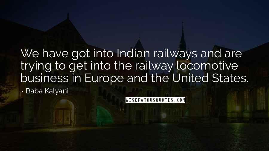 Baba Kalyani Quotes: We have got into Indian railways and are trying to get into the railway locomotive business in Europe and the United States.