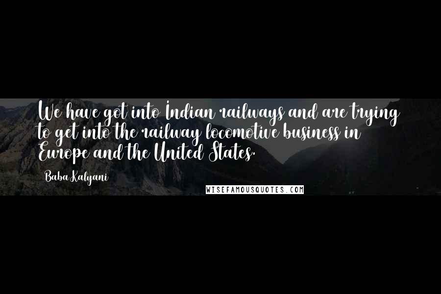 Baba Kalyani Quotes: We have got into Indian railways and are trying to get into the railway locomotive business in Europe and the United States.